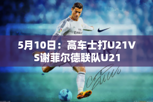 5月10日：高车士打U21VS谢菲尔德联队U21