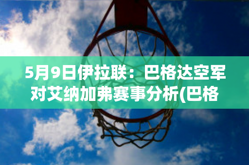 5月9日伊拉联：巴格达空军对艾纳加弗赛事分析(巴格达空军参加亚冠)