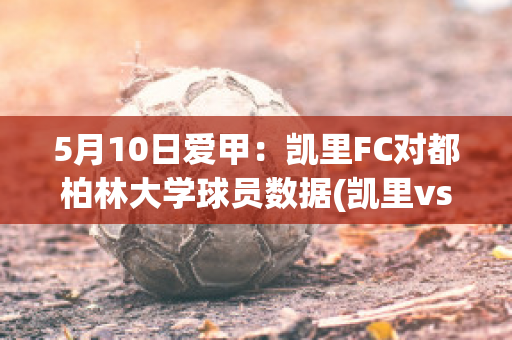 5月10日爱甲：凯里FC对都柏林大学球员数据(凯里vs都匀)