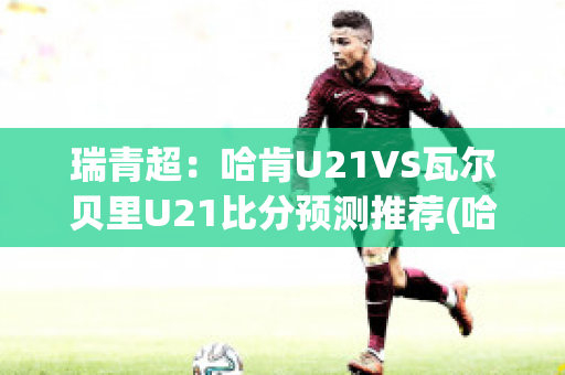 瑞青超：哈肯U21VS瓦尔贝里U21比分预测推荐(哈肯足球俱乐部)