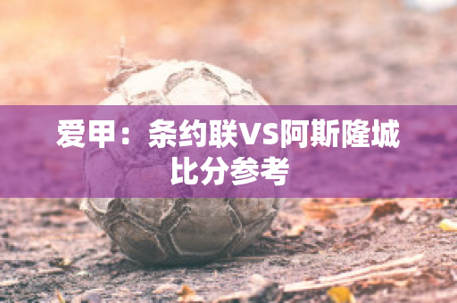 爱甲：条约联VS阿斯隆城比分参考