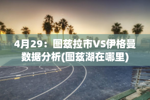 4月29：图兹拉市VS伊格曼数据分析(图兹湖在哪里)