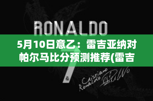 5月10日意乙：雷吉亚纳对帕尔马比分预测推荐(雷吉亚那足球俱乐部)