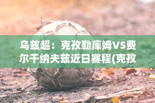 乌兹超：克孜勒库姆VS费尔干纳夫兹近日赛程(克孜勒库姆沙漠)