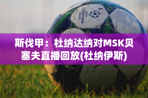 斯伐甲：杜纳达纳对MSK贝塞夫直播回放(杜纳伊斯)