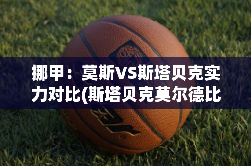 挪甲：莫斯VS斯塔贝克实力对比(斯塔贝克莫尔德比赛实况)