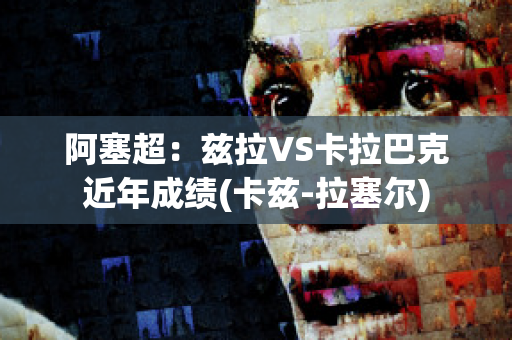 阿塞超：兹拉VS卡拉巴克近年成绩(卡兹-拉塞尔)