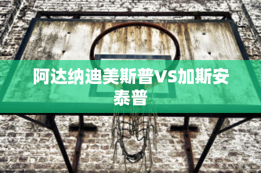 阿达纳迪美斯普VS加斯安泰普