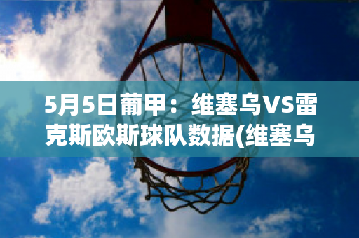 5月5日葡甲：维塞乌VS雷克斯欧斯球队数据(维塞乌vs奥利维伦斯)