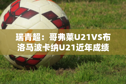 瑞青超：哥弗莱U21VS布洛马波卡纳U21近年成绩