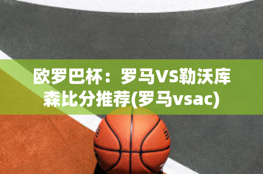 欧罗巴杯：罗马VS勒沃库森比分推荐(罗马vsac)