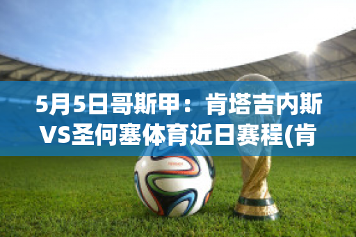 5月5日哥斯甲：肯塔吉内斯VS圣何塞体育近日赛程(肯塔吉内斯足球俱乐部)