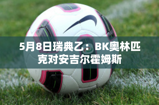 5月8日瑞典乙：BK奥林匹克对安吉尔霍姆斯