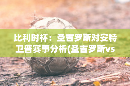 比利时杯：圣吉罗斯对安特卫普赛事分析(圣吉罗斯vs布鲁日直播)