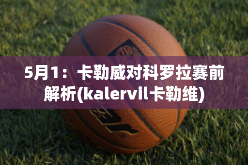 5月1：卡勒威对科罗拉赛前解析(kalervil卡勒维)