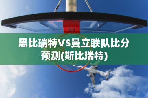 思比瑞特VS曼立联队比分预测(斯比瑞特)