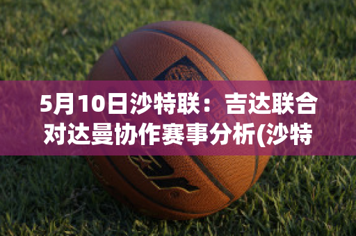 5月10日沙特联：吉达联合对达曼协作赛事分析(沙特吉达塔2020)