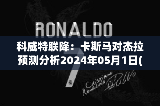 科威特联降：卡斯马对杰拉预测分析2024年05月1日(卡斯马足球俱乐部)